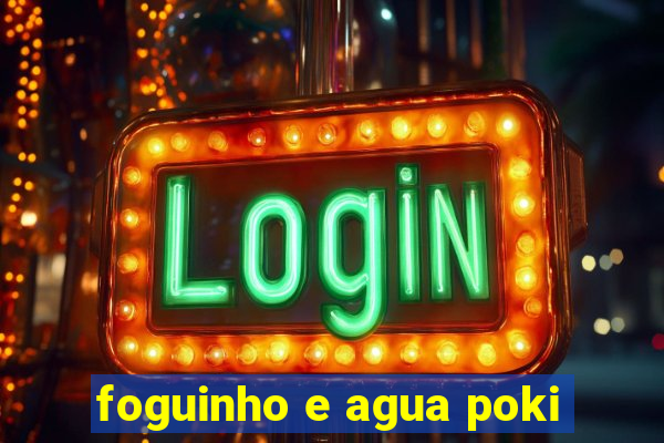 foguinho e agua poki